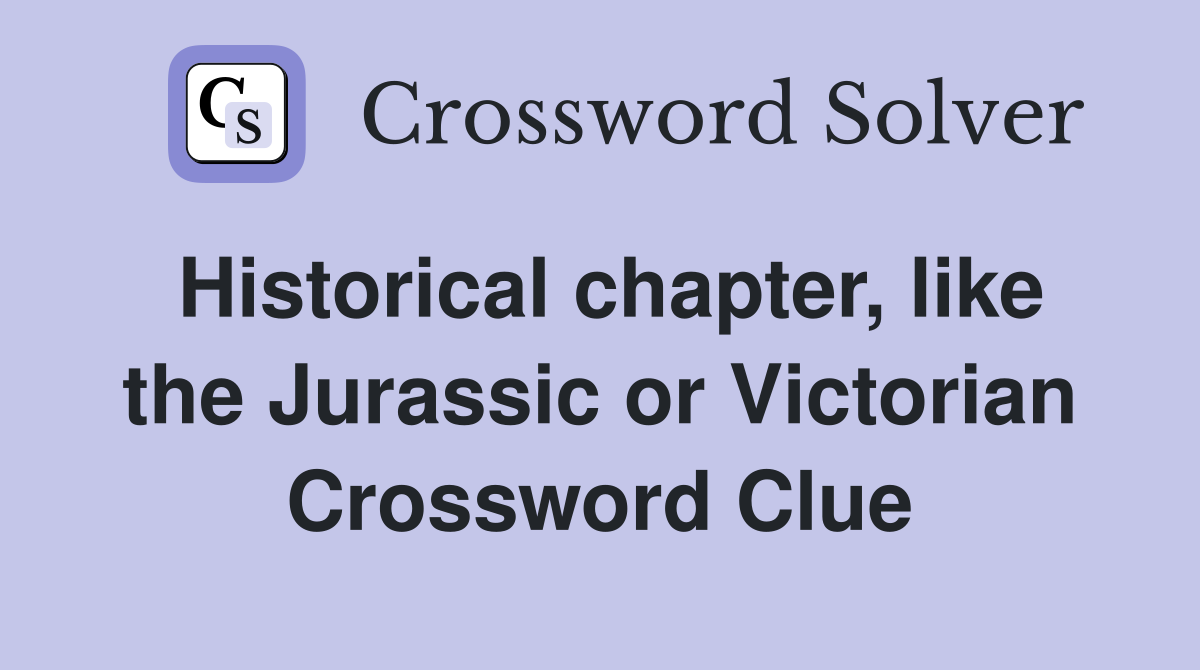 Historical chapter, like the Jurassic or Victorian Crossword Clue